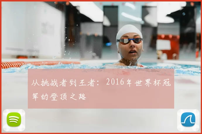 从挑战者到王者：2016年世界杯冠军的登顶之路