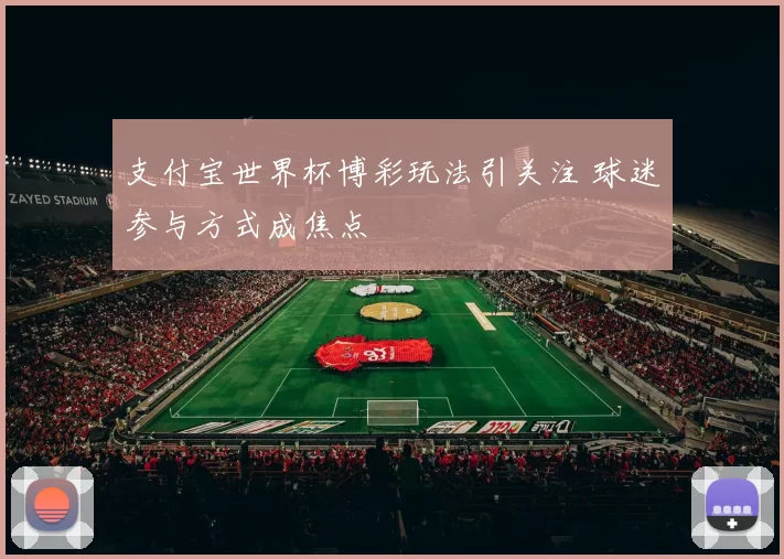 支付宝世界杯博彩玩法引关注 球迷参与方式成焦点