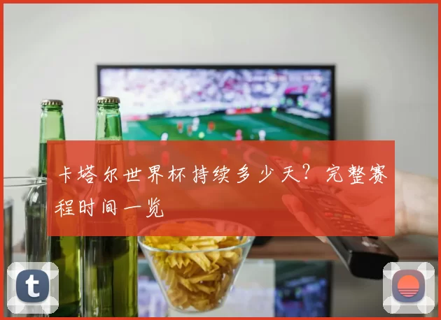 卡塔尔世界杯持续多少天?完整赛程时间一览