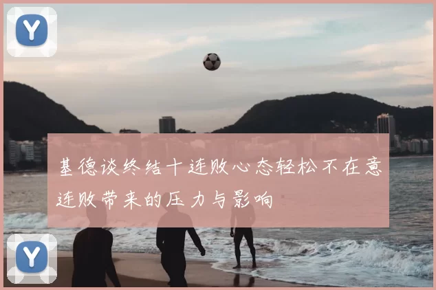 基德谈终结十连败心态轻松不在意连败带来的压力与影响