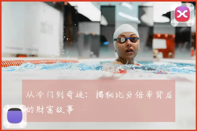从冷门到奇迹:揭秘比分倍率背后的财富故事