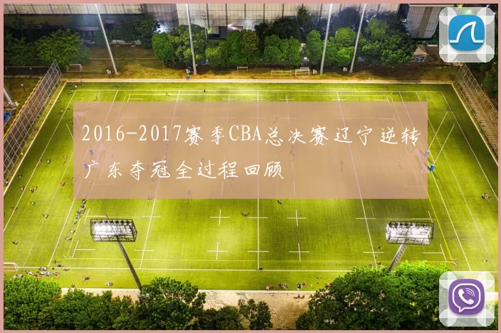 2016-2017赛季CBA总决赛辽宁逆转广东夺冠全过程回顾
