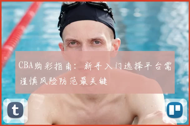 CBA购彩指南：新手入门选择平台需谨慎风险防范最关键
