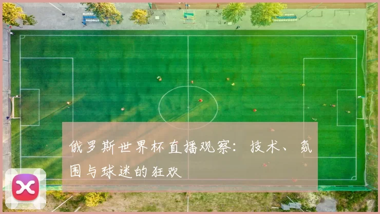 俄罗斯世界杯直播观察:技术、氛围与球迷的狂欢
