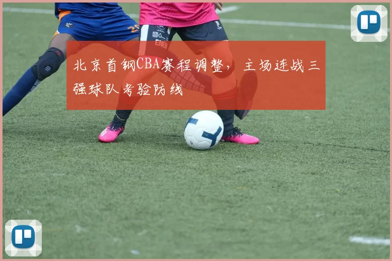 北京首钢CBA赛程调整，主场连战三强球队考验防线