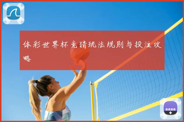 体彩世界杯竞猜玩法规则与投注攻略