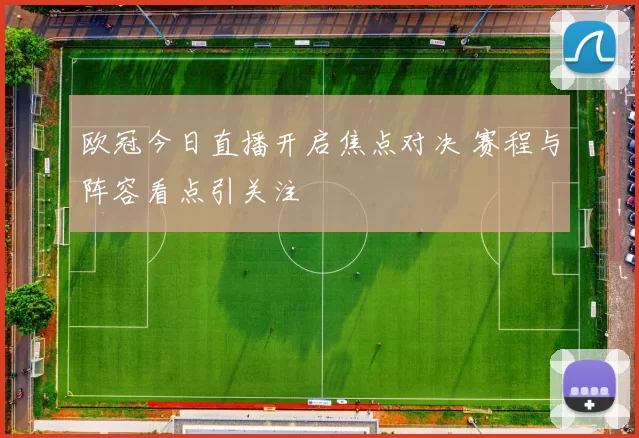 欧冠今日直播开启焦点对决 赛程与阵容看点引关注