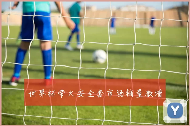 世界杯带火安全套市场销量激增