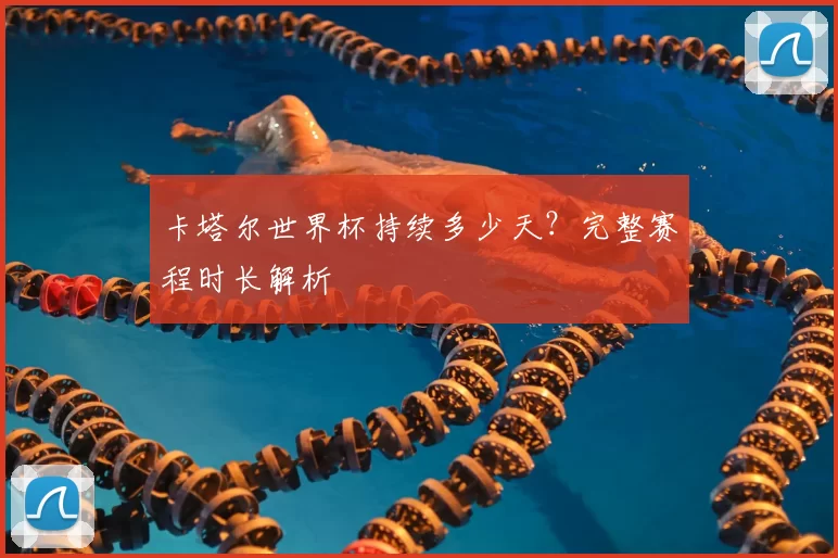 卡塔尔世界杯持续多少天？完整赛程时长解析