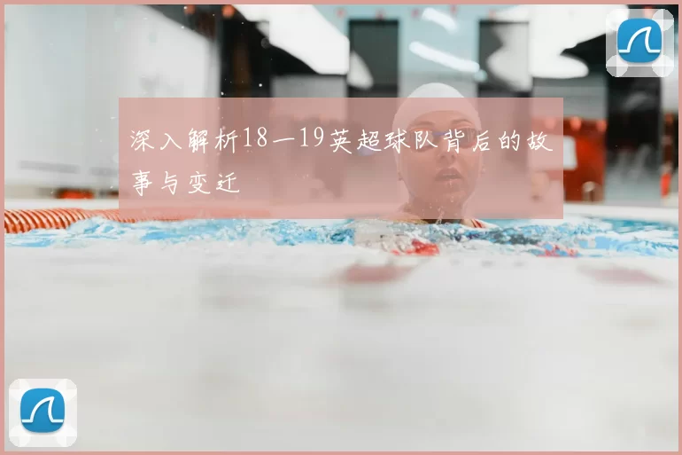 深入解析18一19英超球队背后的故事与变迁