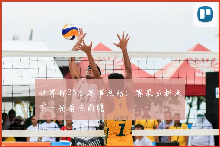 世界杯26日赛事总结：赛果分析及下一轮看点前瞻