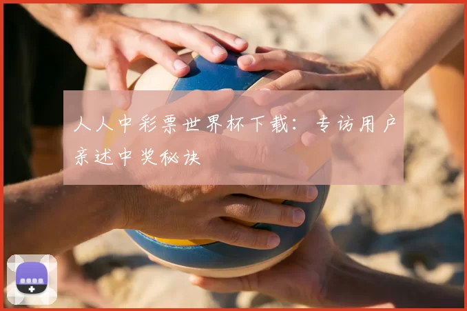 人人中彩票世界杯下载:专访用户亲述中奖秘诀