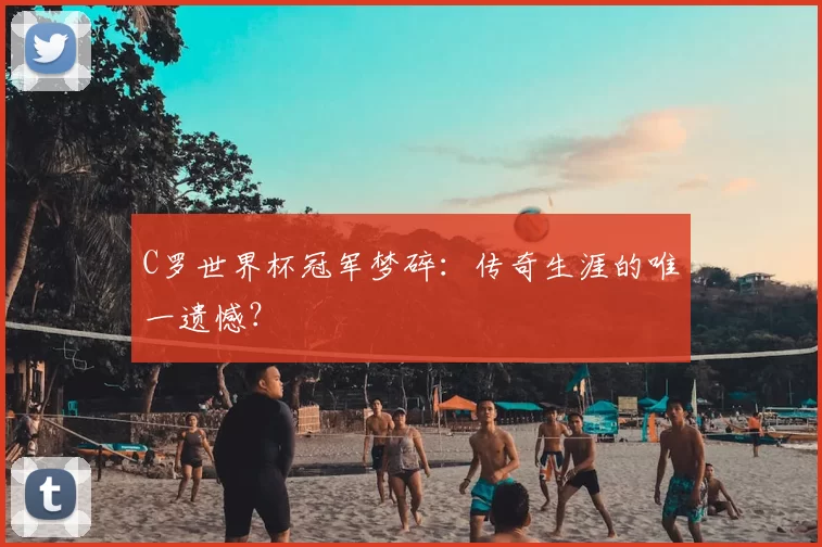 C罗世界杯冠军梦碎:传奇生涯的唯一遗憾?
