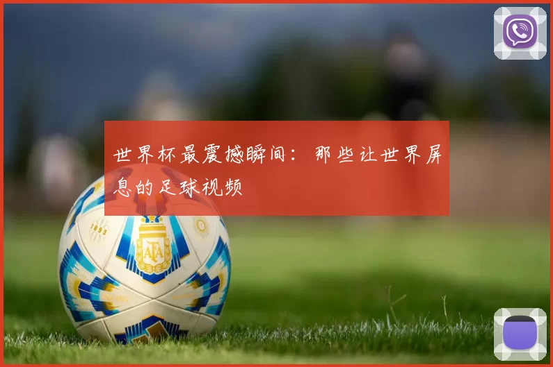 世界杯最震撼瞬间:那些让世界屏息的足球视频