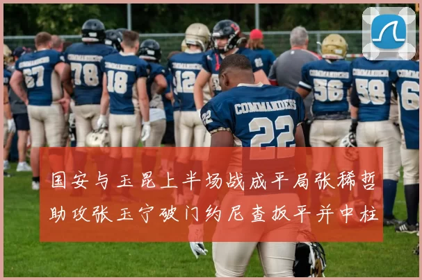 国安与玉昆上半场战成平局张稀哲助攻张玉宁破门约尼查扳平并中柱