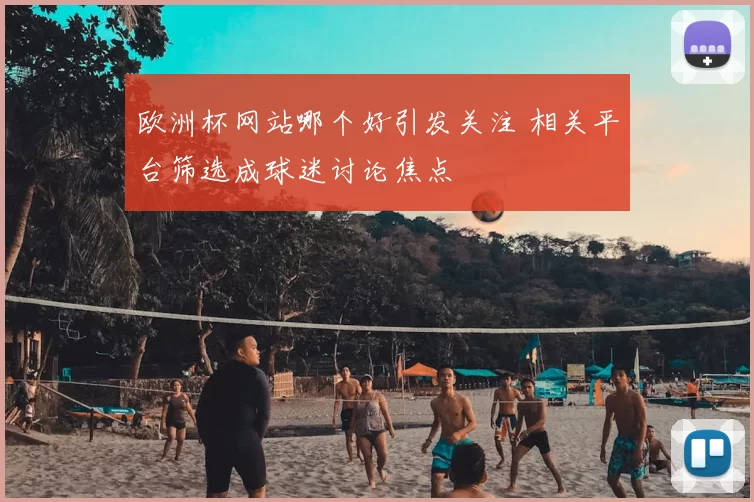 欧洲杯网站哪个好引发关注 相关平台筛选成球迷讨论焦点