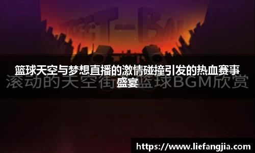 篮球天空与梦想直播的激情碰撞引发的热血赛事盛宴