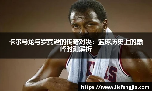 卡尔马龙与罗宾逊的传奇对决：篮球历史上的巅峰时刻解析