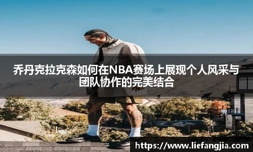 乔丹克拉克森如何在NBA赛场上展现个人风采与团队协作的完美结合