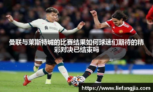 曼联与莱斯特城的比赛结果如何球迷们期待的精彩对决已结束吗