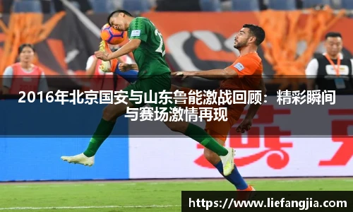 2016年北京国安与山东鲁能激战回顾：精彩瞬间与赛场激情再现